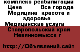 комплекс реабилитации › Цена ­ 500 - Все города Медицина, красота и здоровье » Медицинские услуги   . Ставропольский край,Невинномысск г.